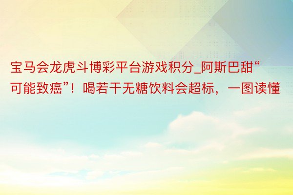 宝马会龙虎斗博彩平台游戏积分_阿斯巴甜“可能致癌”！喝若干无糖饮料会超标，一图读懂