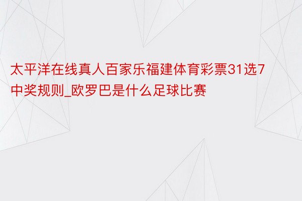 太平洋在线真人百家乐福建体育彩票31选7中奖规则_欧罗巴是什么足球比赛