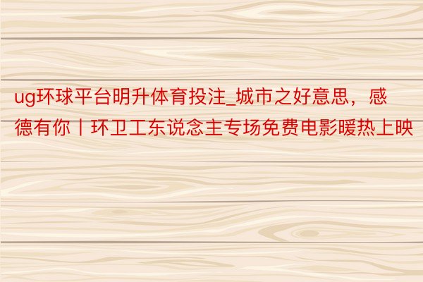 ug环球平台明升体育投注_城市之好意思，感德有你丨环卫工东说念主专场免费电影暖热上映