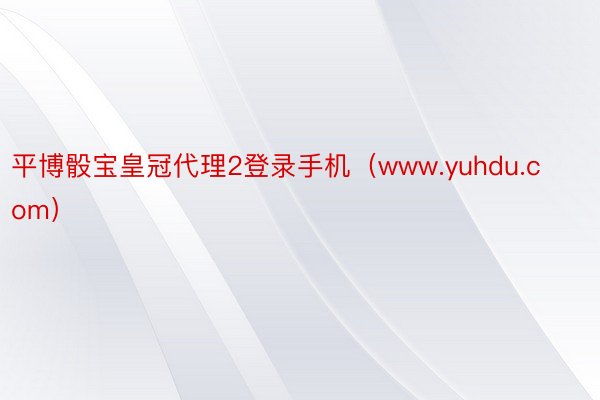 平博骰宝皇冠代理2登录手机（www.yuhdu.com）