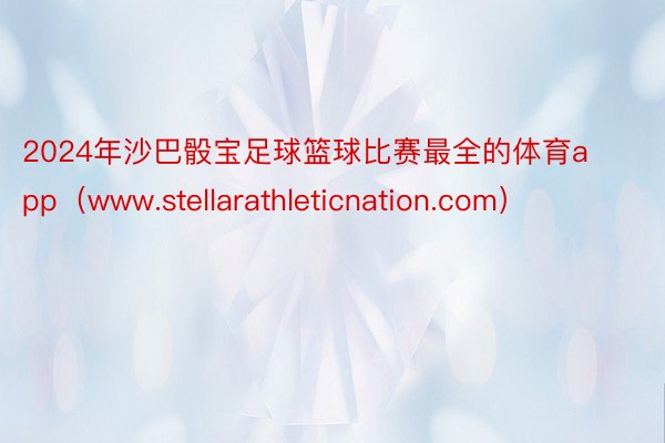 2024年沙巴骰宝足球篮球比赛最全的体育app（www.stellarathleticnation.com）