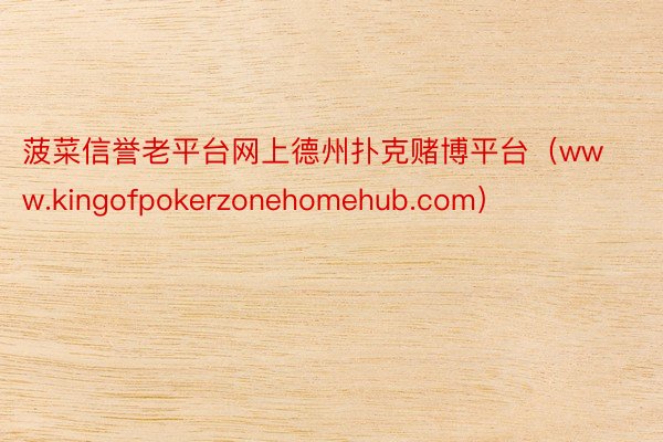 菠菜信誉老平台网上德州扑克赌博平台（www.kingofpokerzonehomehub.com）