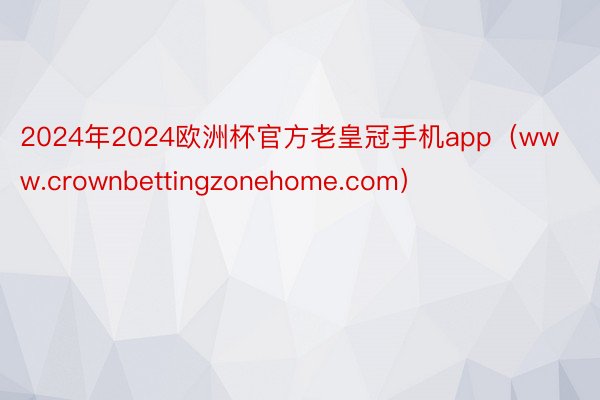 2024年2024欧洲杯官方老皇冠手机app（www.crownbettingzonehome.com）