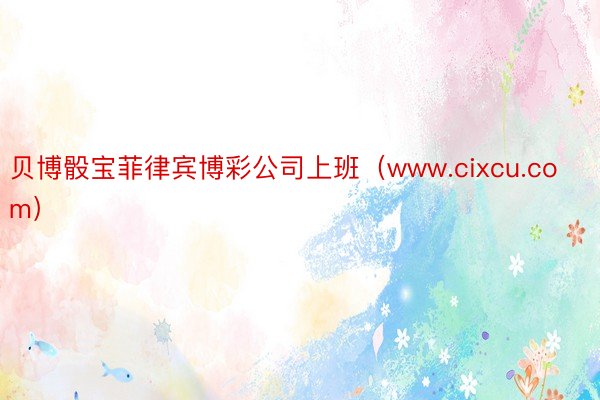 贝博骰宝菲律宾博彩公司上班（www.cixcu.com）