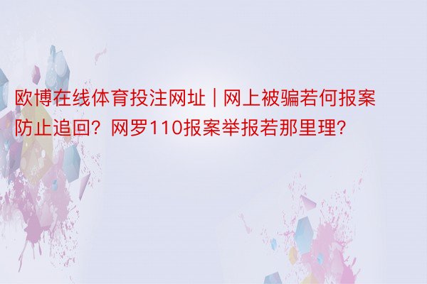 欧博在线体育投注网址 | 网上被骗若何报案防止追回？网罗110报案举报若那里理？