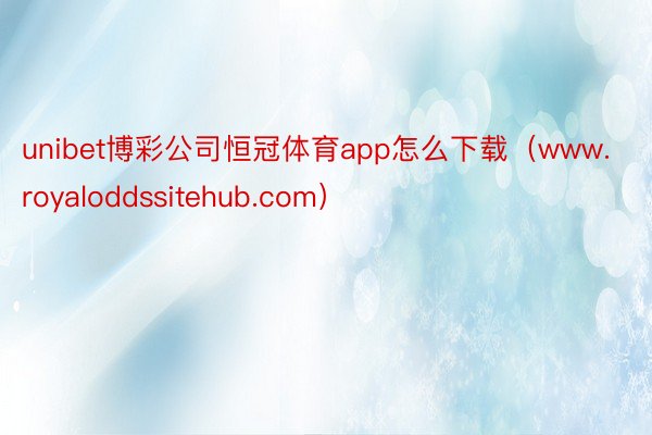 unibet博彩公司恒冠体育app怎么下载（www.royaloddssitehub.com）