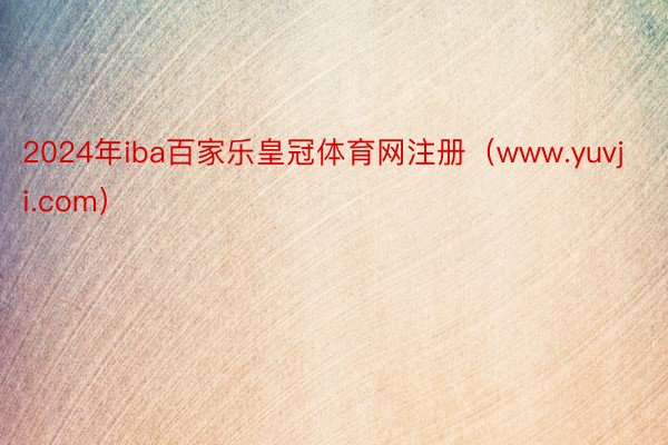 2024年iba百家乐皇冠体育网注册(www.yuvji.com)